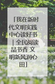 我在新时代文明实践中心读好书｜全民阅读品书香 文明新风润心田