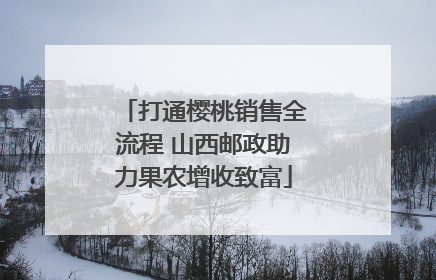打通樱桃销售全流程 山西邮政助力果农增收致富