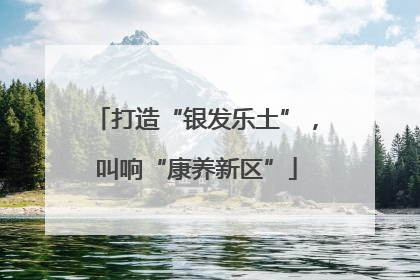打造“银发乐土”，叫响“康养新区”