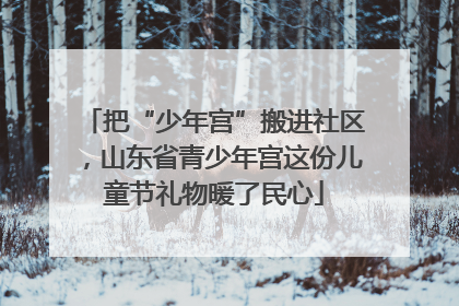 把“少年宫”搬进社区，山东省青少年宫这份儿童节礼物暖了民心