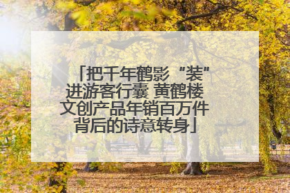 把千年鹤影“装”进游客行囊 黄鹤楼文创产品年销百万件背后的诗意转身