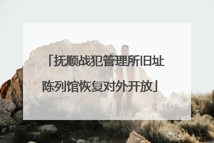 抚顺战犯管理所旧址陈列馆恢复对外开放
