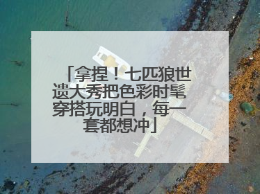 拿捏！七匹狼世遗大秀把色彩时髦穿搭玩明白，每一套都想冲