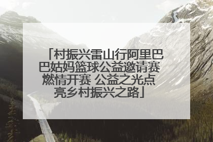 村振兴雷山行阿里巴巴姑妈篮球公益邀请赛燃情开赛 公益之光点亮乡村振兴之路