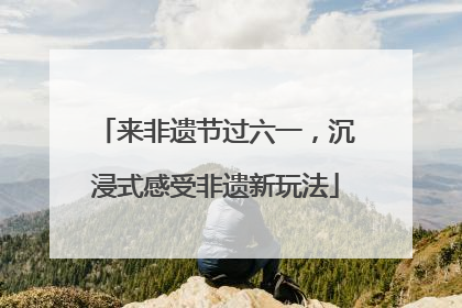 来非遗节过六一，沉浸式感受非遗新玩法