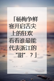 杨梅争鲜赛开启舌尖上的狂欢 看看谁最能代表浙江的“甜”？