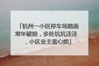 杭州一小区停车场路面常年破损，多处坑坑洼洼，小区业主蛮心烦