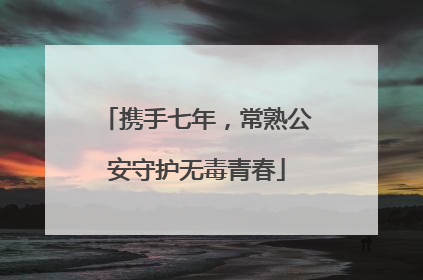 携手七年，常熟公安守护无毒青春
