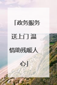 政务服务送上门 温情助残暖人心
