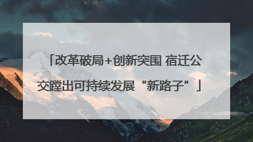 改革破局+创新突围 宿迁公交蹚出可持续发展“新路子”