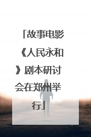 故事电影《人民永和》剧本研讨会在郑州举行