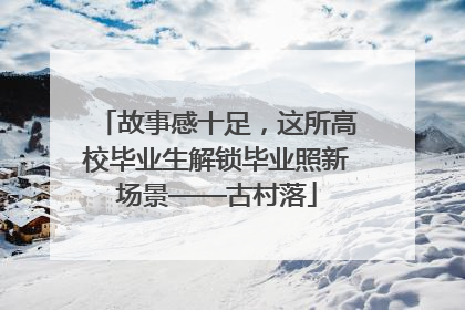 故事感十足，这所高校毕业生解锁毕业照新场景——古村落