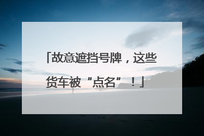 故意遮挡号牌，这些货车被“点名”！