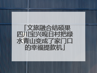 文旅融合结硕果 四川宝兴嘎日村把绿水青山变成了家门口的幸福提款机