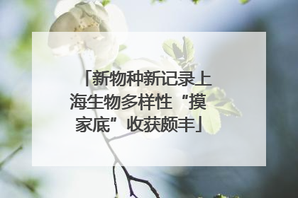 新物种新记录上海生物多样性“摸家底”收获颇丰