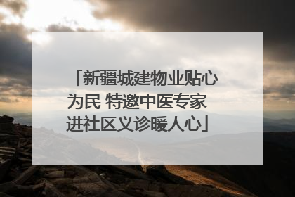 新疆城建物业贴心为民 特邀中医专家进社区义诊暖人心