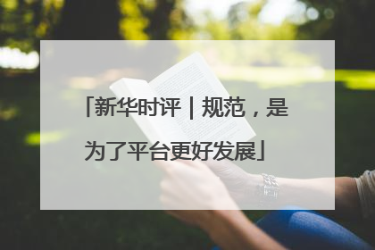 新华时评｜规范，是为了平台更好发展