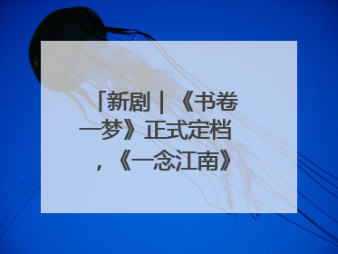 新剧｜《书卷一梦》正式定档，《一念江南》官宣阵容