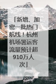 新增、加密一批热门航线！杭州机场暑运客流量预计超910万人次