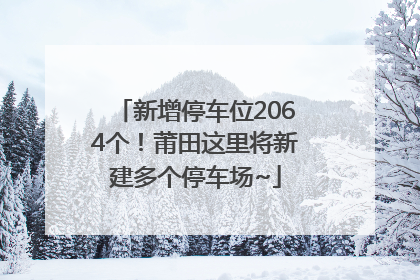 新增停车位2064个！莆田这里将新建多个停车场~