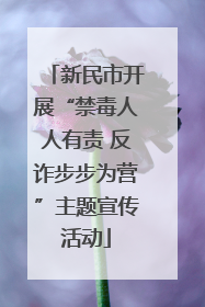 新民市开展“禁毒人人有责 反诈步步为营”主题宣传活动