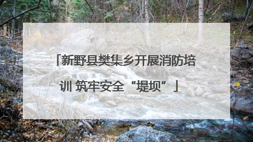 新野县樊集乡开展消防培训 筑牢安全“堤坝”