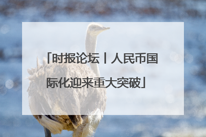 时报论坛丨人民币国际化迎来重大突破