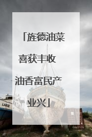 旌德油菜喜获丰收 油香富民产业兴