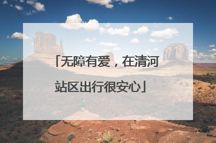 无障有爱，在清河站区出行很安心