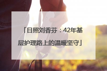 日照刘香芬：42年基层护理路上的温暖坚守