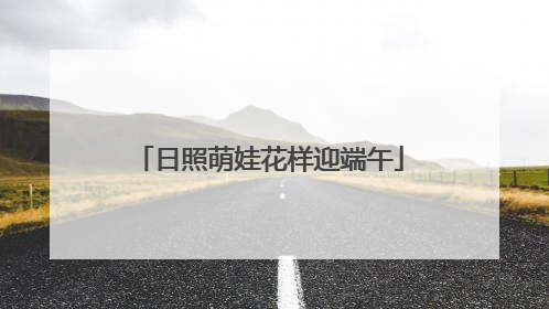 日照萌娃花样迎端午