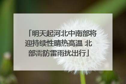 明天起河北中南部将迎持续性晴热高温 北部需防雷雨扰出行