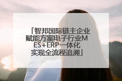 智邦国际链主企业赋能方案电子行业MES+ERP一体化实现全流程追溯