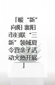 暖“新”向阳 襄阳市妇联“三新”领域夏令营亲子活动火热开展