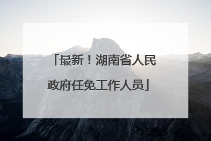 最新！湖南省人民政府任免工作人员