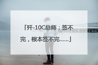 歼-10C总师：签不完，根本签不完……