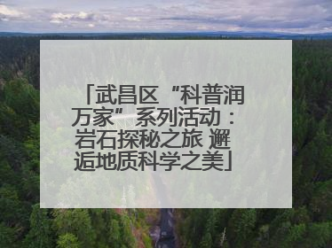 武昌区“科普润万家”系列活动：岩石探秘之旅 邂逅地质科学之美