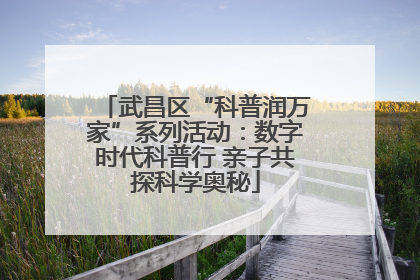 武昌区“科普润万家”系列活动：数字时代科普行 亲子共探科学奥秘