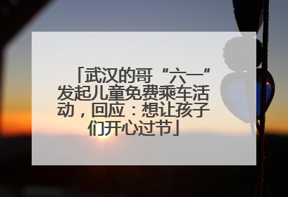 武汉的哥“六一”发起儿童免费乘车活动，回应：想让孩子们开心过节