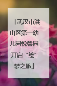 武汉市洪山区第一幼儿园悦馨园开启“绘”梦之旅