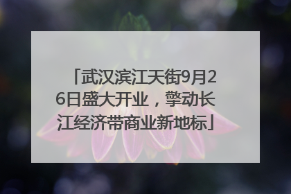 武汉滨江天街9月26日盛大开业，擎动长江经济带商业新地标