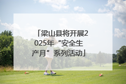 梁山县将开展2025年“安全生产月”系列活动