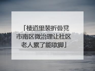 楼道里装折叠凳 市南区微治理让社区老人累了能歇脚