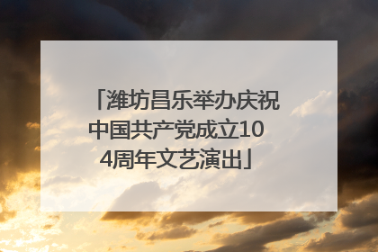 潍坊昌乐举办庆祝中国共产党成立104周年文艺演出