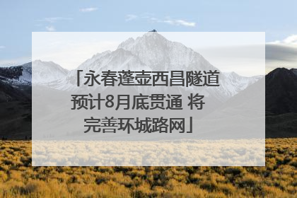 永春蓬壶西昌隧道预计8月底贯通 将完善环城路网