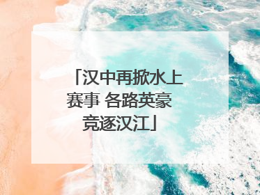 汉中再掀水上赛事 各路英豪竞逐汉江