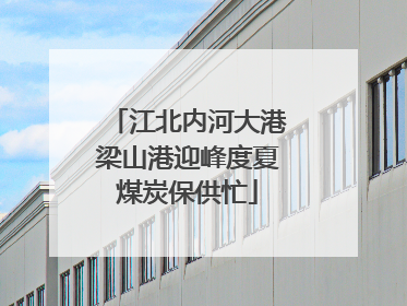 江北内河大港梁山港迎峰度夏煤炭保供忙