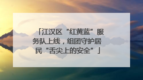 江汉区“红黄蓝”服务队上线，组团守护居民“舌尖上的安全”