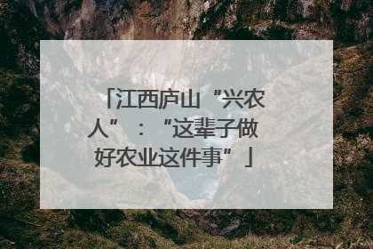 江西庐山“兴农人”：“这辈子做好农业这件事”
