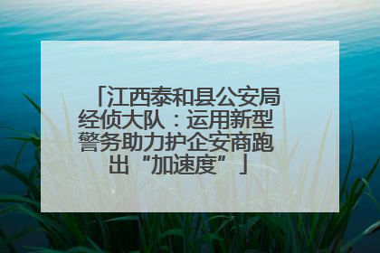 江西泰和县公安局经侦大队：运用新型警务助力护企安商跑出“加速度”